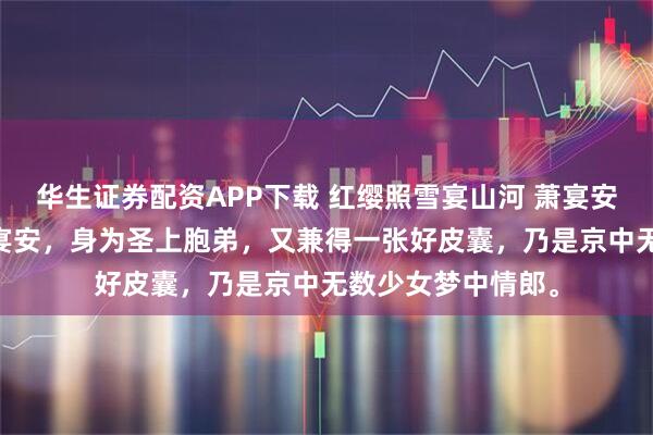 华生证券配资APP下载 红缨照雪宴山河 萧宴安池雁秋 永宁王萧宴安，身为圣上胞弟，又兼得一张好皮囊，乃是京中无数少女梦中情郎。