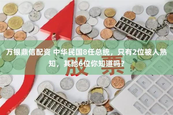 万银鼎信配资 中华民国8任总统，只有2位被人熟知，其他6位你知道吗？