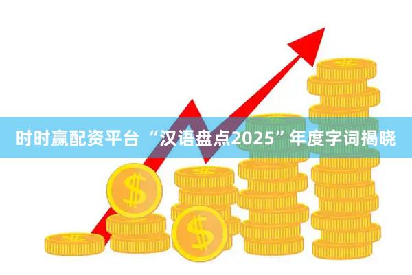 时时赢配资平台 “汉语盘点2025”年度字词揭晓
