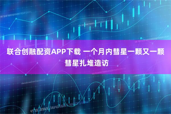 联合创融配资APP下载 一个月内彗星一颗又一颗 彗星扎堆造访