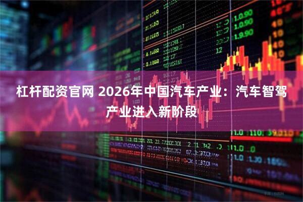 杠杆配资官网 2026年中国汽车产业：汽车智驾产业进入新阶段