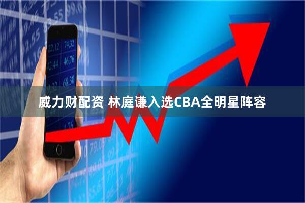 威力财配资 林庭谦入选CBA全明星阵容