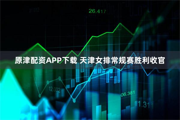 原津配资APP下载 天津女排常规赛胜利收官