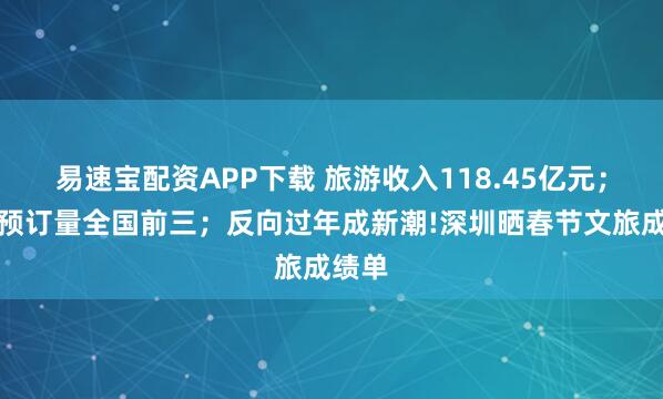 易速宝配资APP下载 旅游收入118.45亿元；酒店预订量全国前三；反向过年成新潮!深圳晒春节文旅成绩单